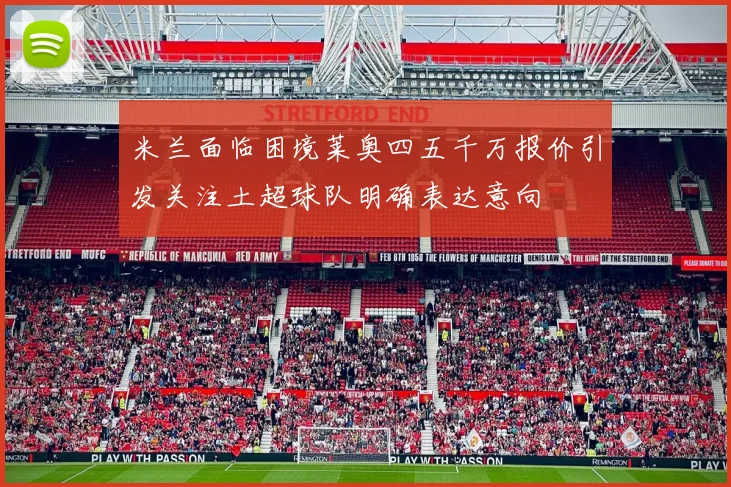 米兰面临困境莱奥四五千万报价引发关注土超球队明确表达意向