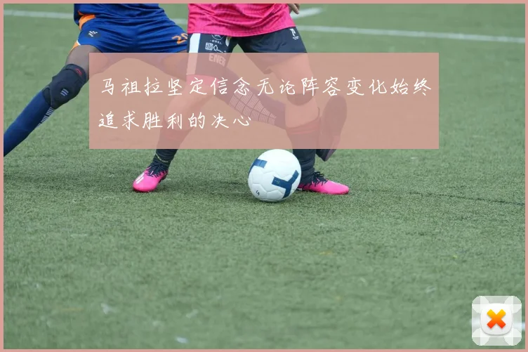 马祖拉坚定信念无论阵容变化始终追求胜利的决心