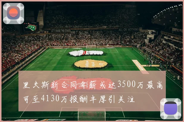 里夫斯新合同年薪或达3500万最高可至4130万报酬丰厚引关注