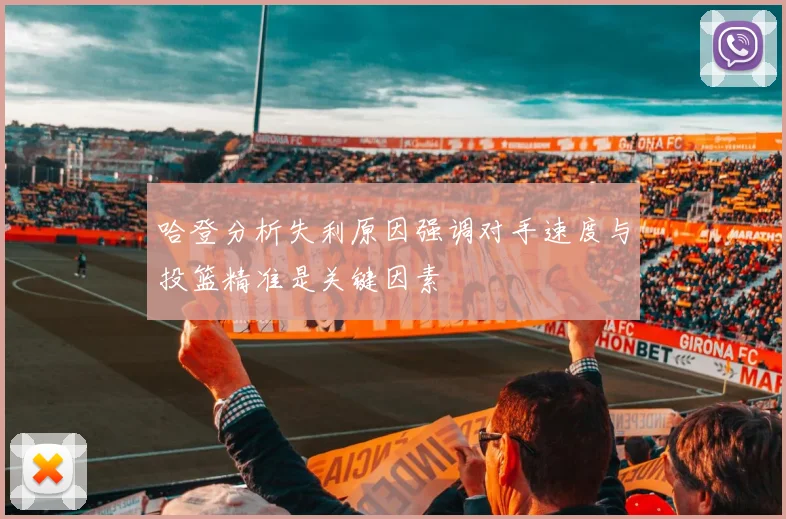 哈登分析失利原因强调对手速度与投篮精准是关键因素