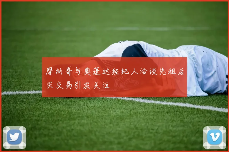 摩纳哥与奥蓬达经纪人洽谈先租后买交易引发关注