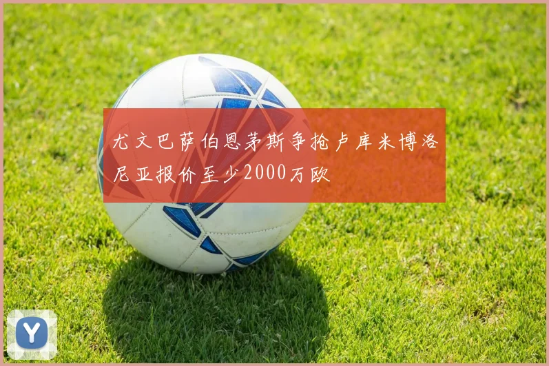 尤文巴萨伯恩茅斯争抢卢库米博洛尼亚报价至少2000万欧