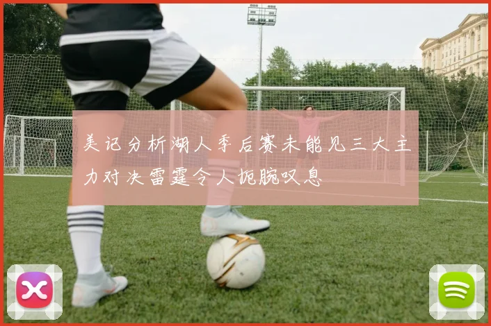美记分析湖人季后赛未能见三大主力对决雷霆令人扼腕叹息